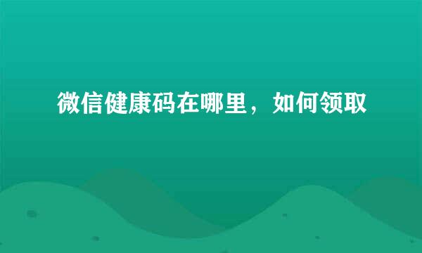 微信健康码在哪里，如何领取