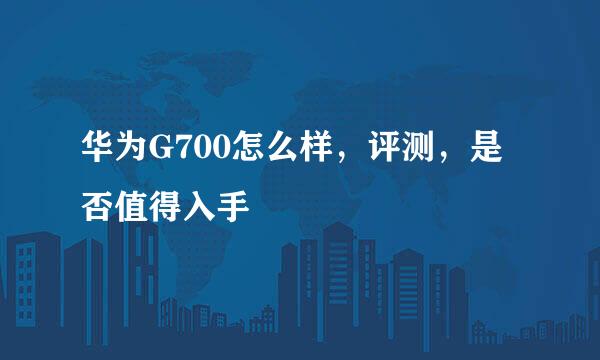 华为G700怎么样，评测，是否值得入手