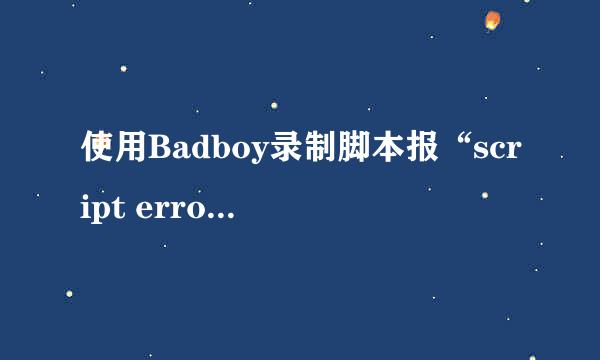 使用Badboy录制脚本报“script error”怎么解决