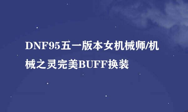 DNF95五一版本女机械师/机械之灵完美BUFF换装