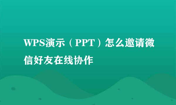 WPS演示（PPT）怎么邀请微信好友在线协作