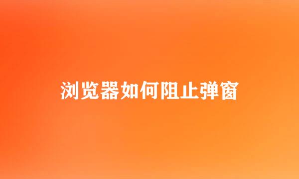 浏览器如何阻止弹窗