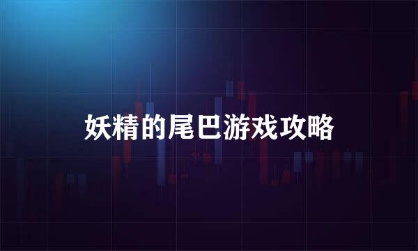 妖精的尾巴游戏攻略