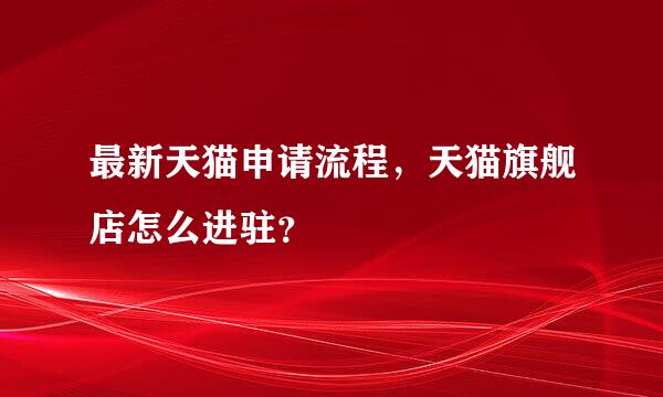 最新天猫申请流程，天猫旗舰店怎么进驻？