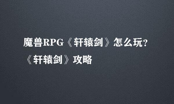 魔兽RPG《轩辕剑》怎么玩？《轩辕剑》攻略