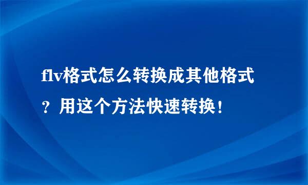flv格式怎么转换成其他格式？用这个方法快速转换！