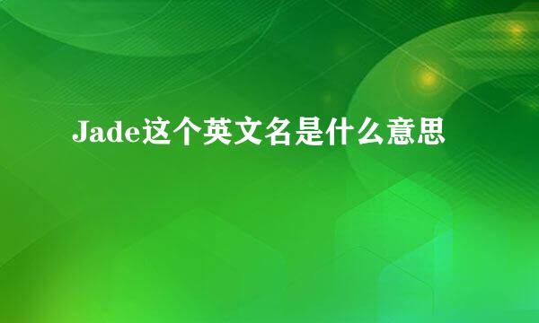 Jade这个英文名是什么意思