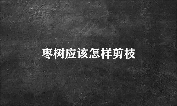 枣树应该怎样剪枝