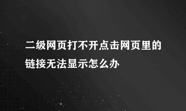 二级网页打不开点击网页里的链接无法显示怎么办