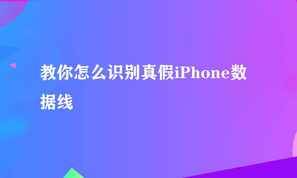 教你怎么识别真假iPhone数据线