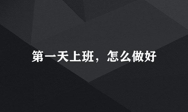第一天上班，怎么做好