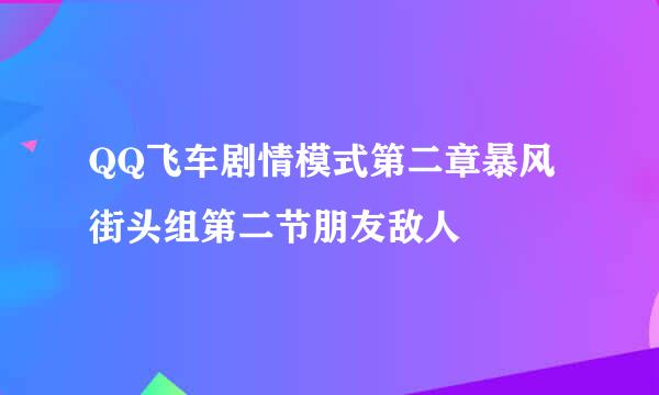 QQ飞车剧情模式第二章暴风街头组第二节朋友敌人