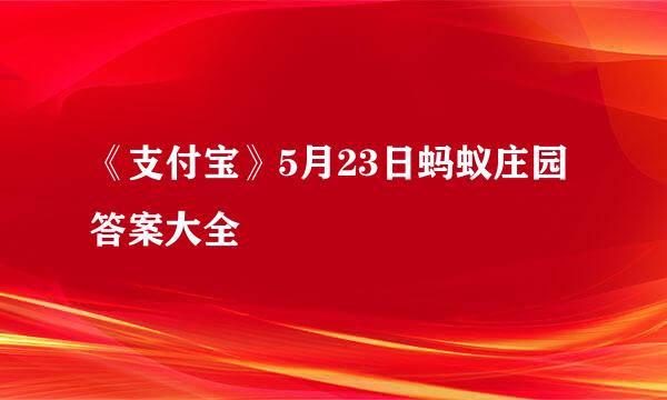 《支付宝》5月23日蚂蚁庄园答案大全