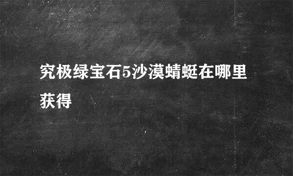 究极绿宝石5沙漠蜻蜓在哪里获得