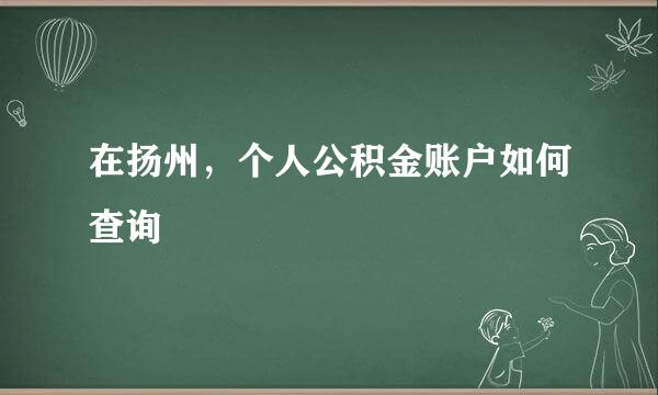 在扬州，个人公积金账户如何查询