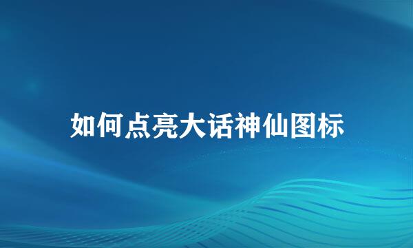 如何点亮大话神仙图标