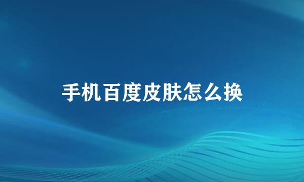 手机百度皮肤怎么换