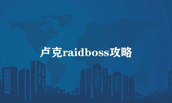 卢克raidboss攻略