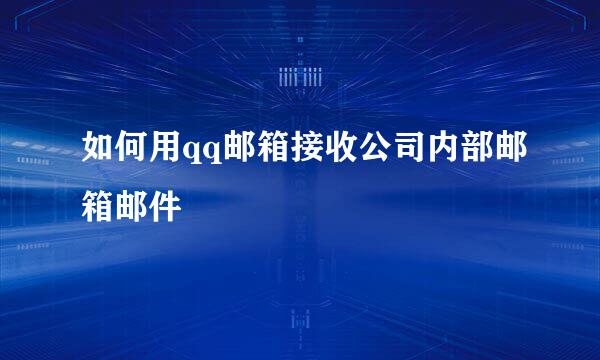 如何用qq邮箱接收公司内部邮箱邮件