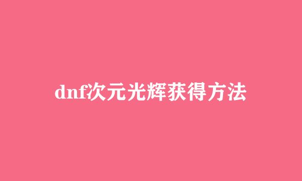 dnf次元光辉获得方法