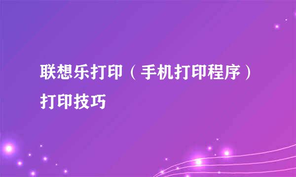 联想乐打印（手机打印程序）打印技巧