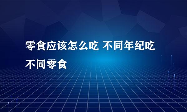 零食应该怎么吃 不同年纪吃不同零食