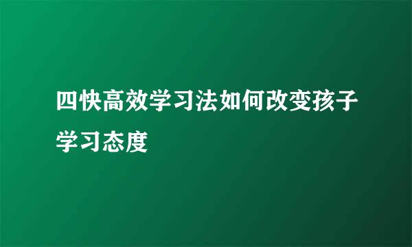 四快高效学习法如何改变孩子学习态度