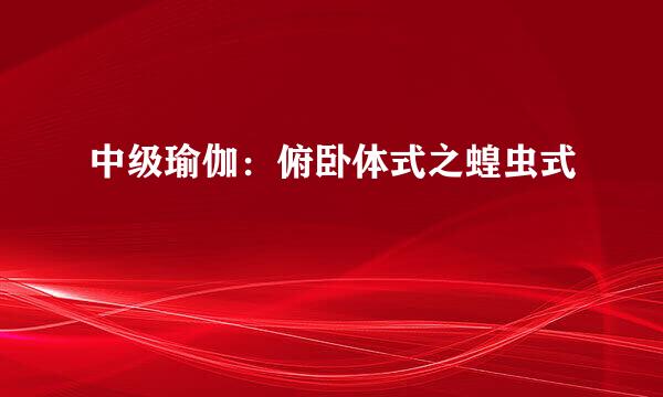 中级瑜伽：俯卧体式之蝗虫式