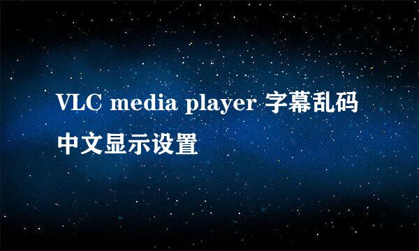 VLC media player 字幕乱码中文显示设置