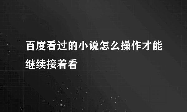 百度看过的小说怎么操作才能继续接着看