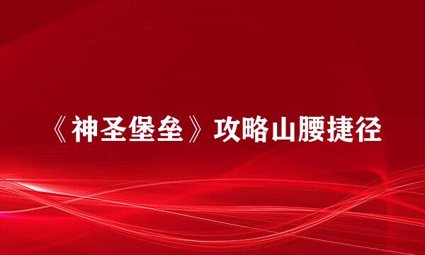 《神圣堡垒》攻略山腰捷径