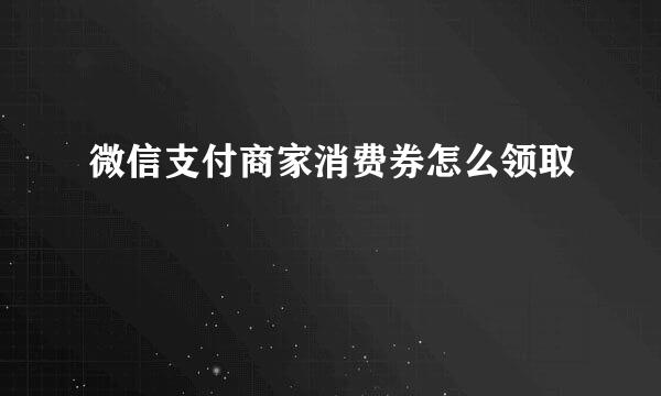 微信支付商家消费券怎么领取