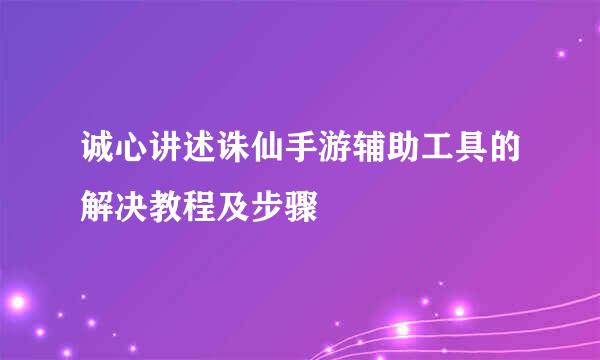 诚心讲述诛仙手游辅助工具的解决教程及步骤