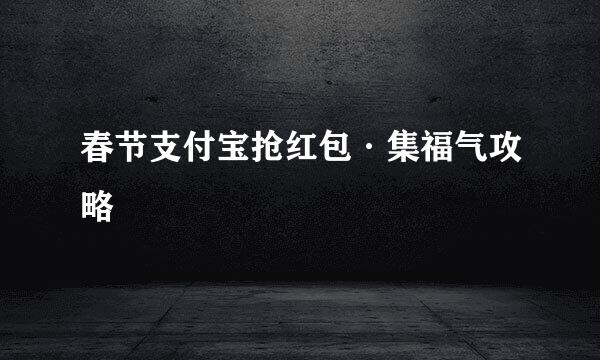 春节支付宝抢红包·集福气攻略