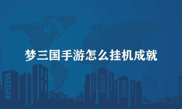 梦三国手游怎么挂机成就