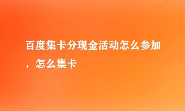 百度集卡分现金活动怎么参加，怎么集卡