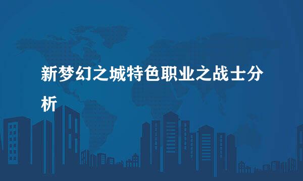 新梦幻之城特色职业之战士分析