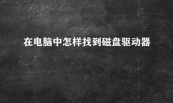 在电脑中怎样找到磁盘驱动器