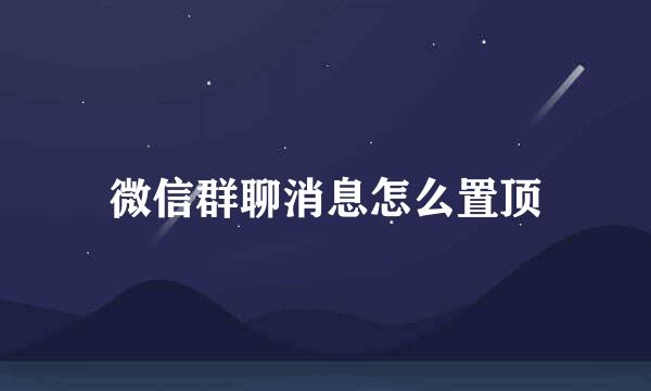 微信群聊消息怎么置顶