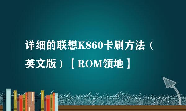 详细的联想K860卡刷方法（英文版）【ROM领地】