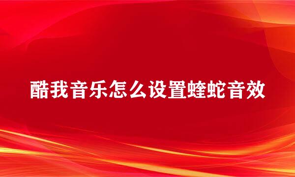 酷我音乐怎么设置蝰蛇音效