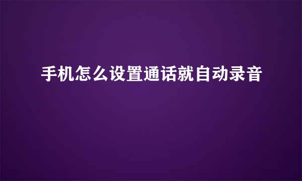手机怎么设置通话就自动录音