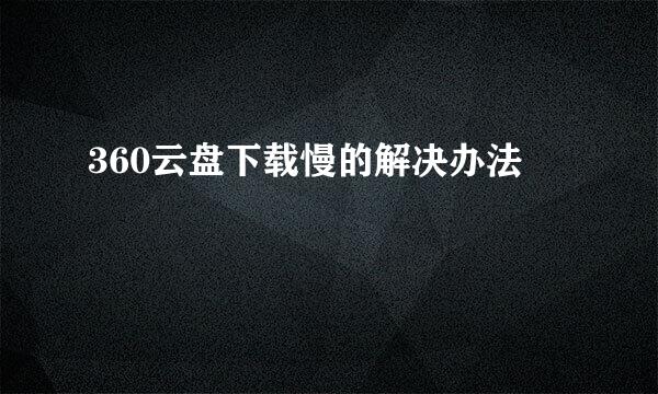 360云盘下载慢的解决办法