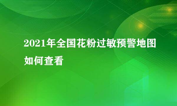 2021年全国花粉过敏预警地图如何查看