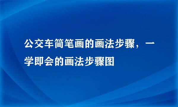 公交车简笔画的画法步骤，一学即会的画法步骤图