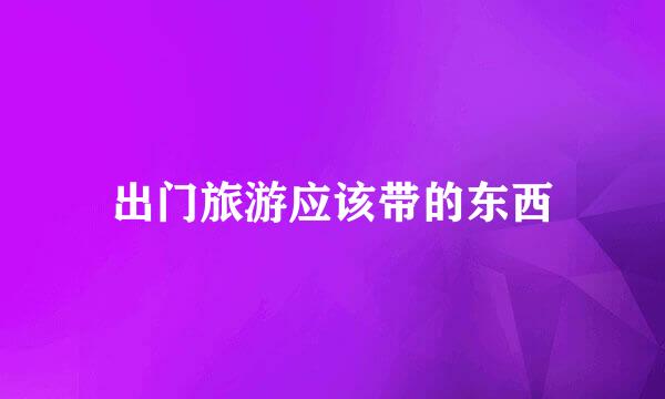 出门旅游应该带的东西