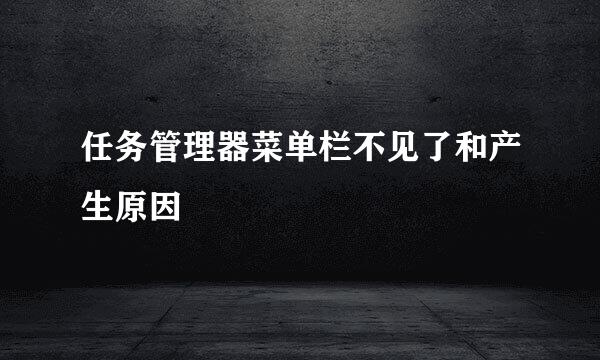 任务管理器菜单栏不见了和产生原因