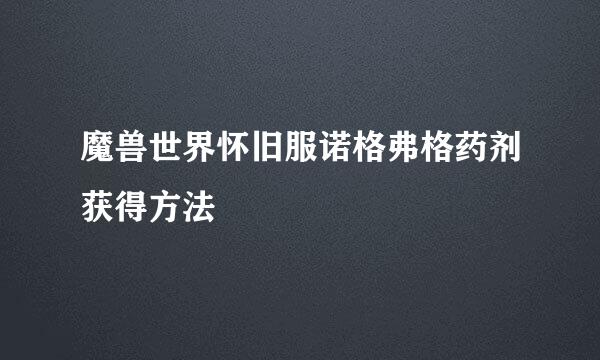 魔兽世界怀旧服诺格弗格药剂获得方法
