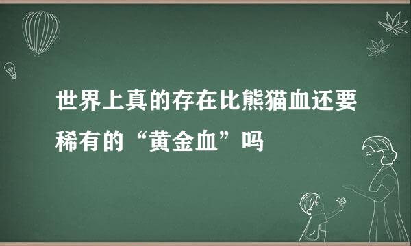 世界上真的存在比熊猫血还要稀有的“黄金血”吗