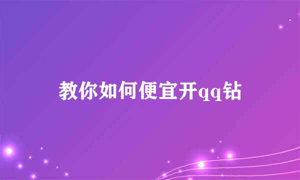 教你如何便宜开qq钻